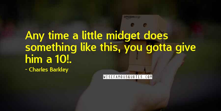 Charles Barkley quotes: Any time a little midget does something like this, you gotta give him a 10!.