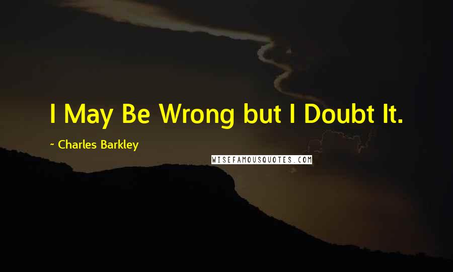 Charles Barkley quotes: I May Be Wrong but I Doubt It.