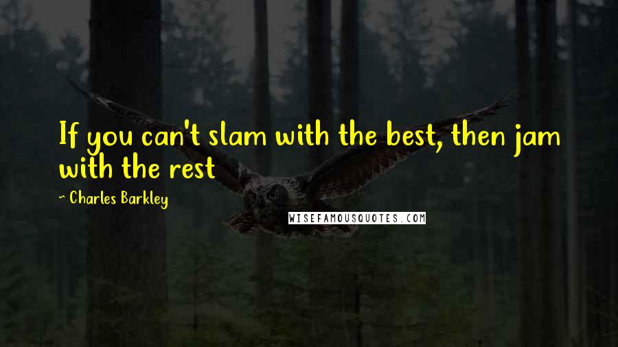 Charles Barkley quotes: If you can't slam with the best, then jam with the rest