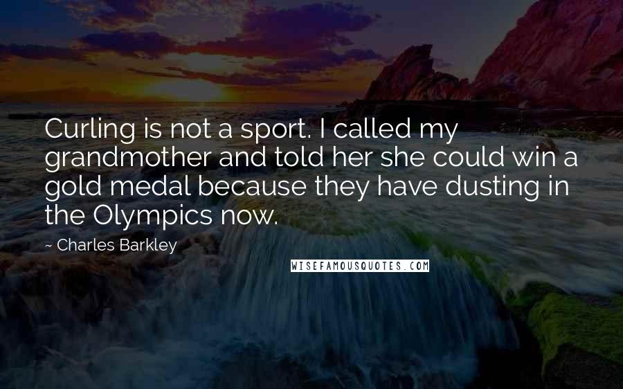 Charles Barkley quotes: Curling is not a sport. I called my grandmother and told her she could win a gold medal because they have dusting in the Olympics now.