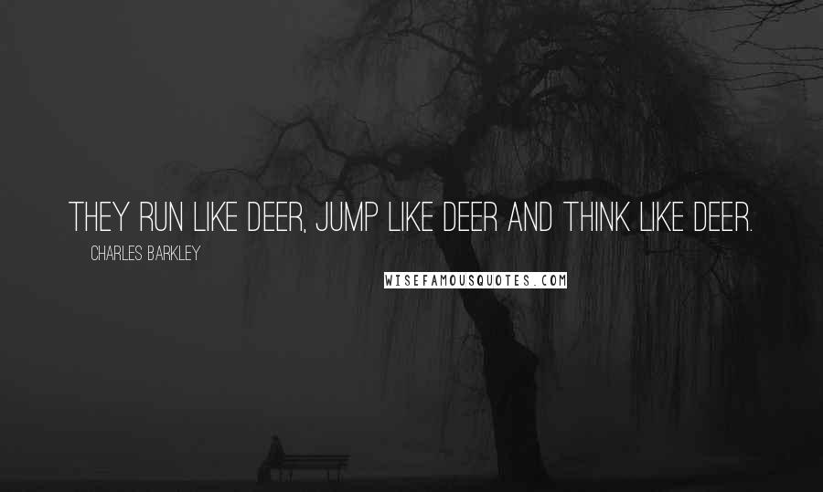 Charles Barkley quotes: They run like deer, jump like deer and think like deer.