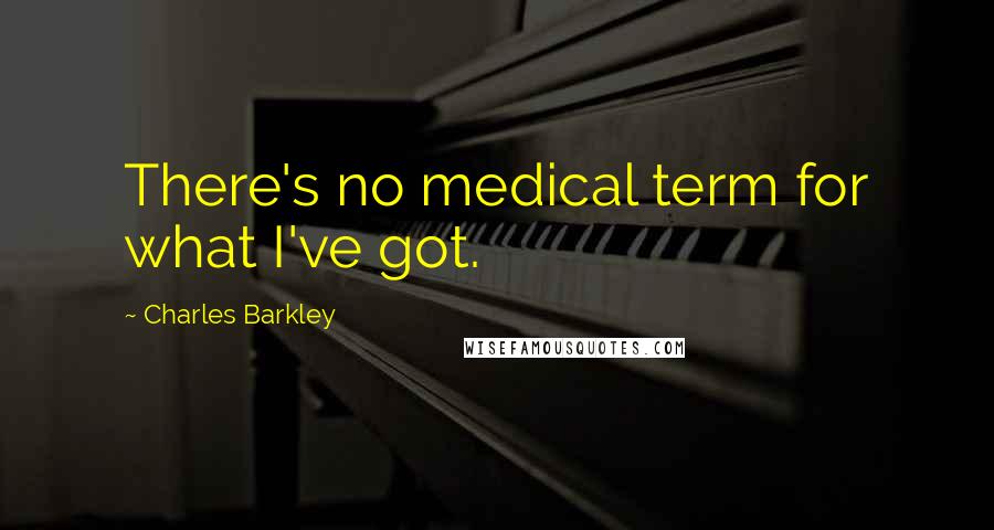 Charles Barkley quotes: There's no medical term for what I've got.