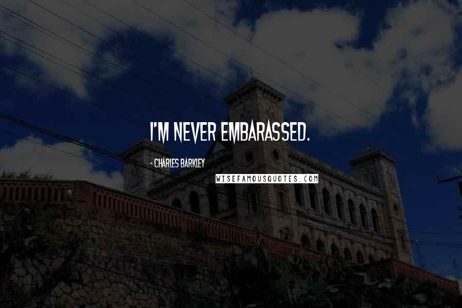 Charles Barkley quotes: I'm never embarassed.