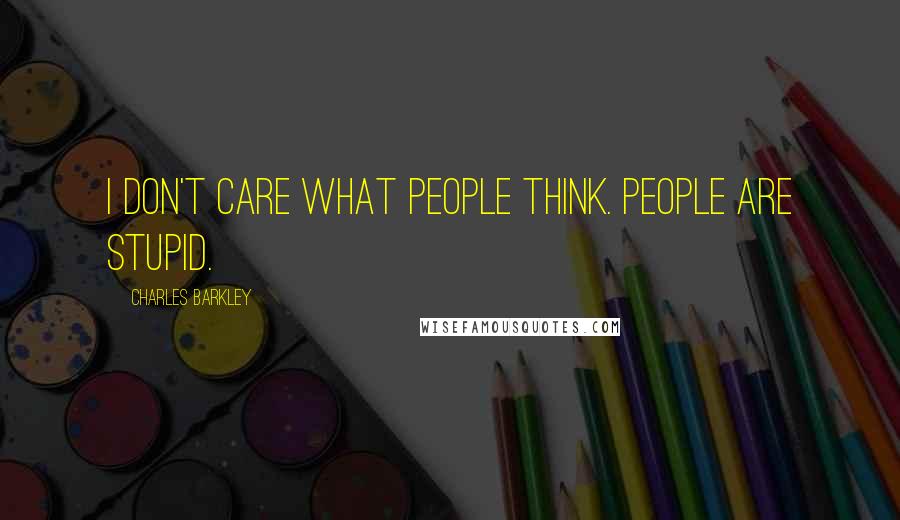 Charles Barkley quotes: I don't care what people think. people are stupid.