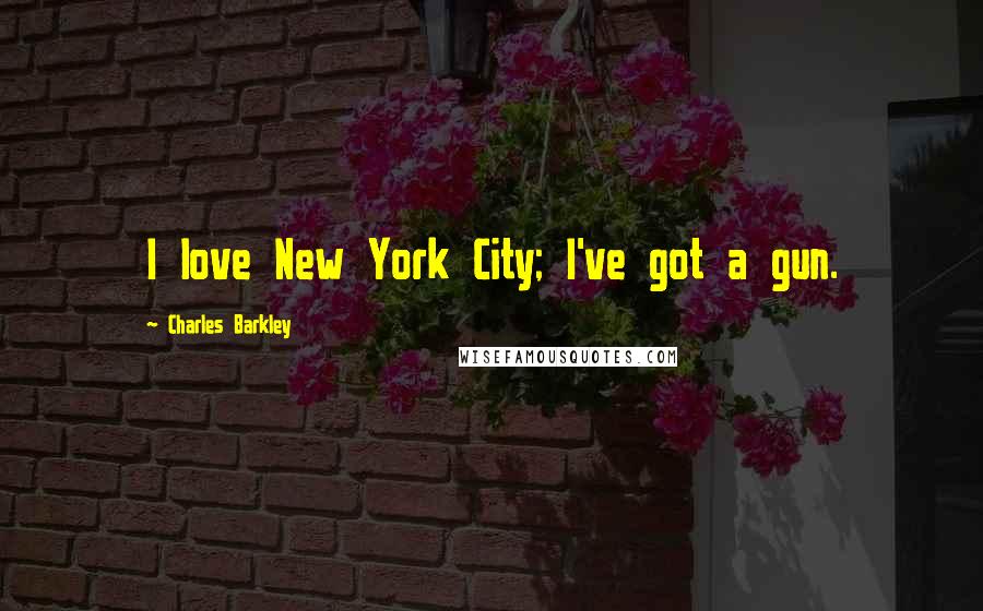 Charles Barkley quotes: I love New York City; I've got a gun.