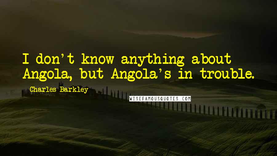 Charles Barkley quotes: I don't know anything about Angola, but Angola's in trouble.