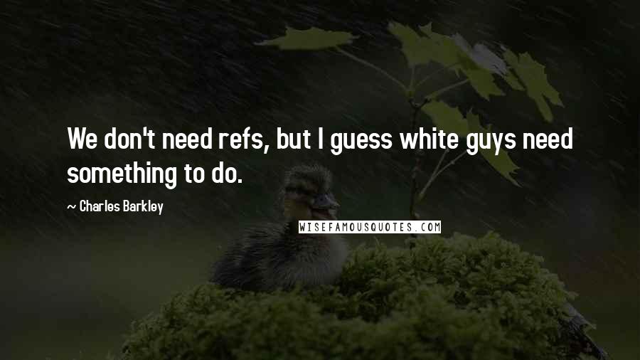 Charles Barkley quotes: We don't need refs, but I guess white guys need something to do.