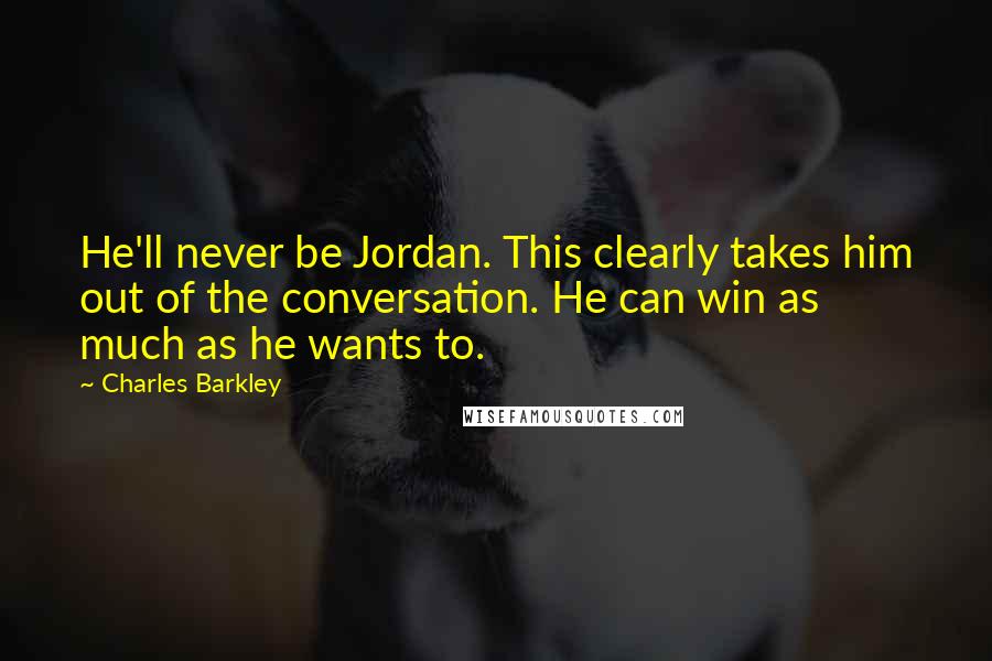 Charles Barkley quotes: He'll never be Jordan. This clearly takes him out of the conversation. He can win as much as he wants to.