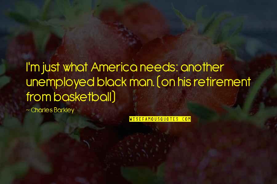 Charles Barkley Quotes By Charles Barkley: I'm just what America needs: another unemployed black