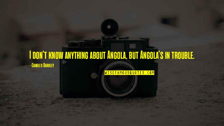 Charles Barkley Quotes By Charles Barkley: I don't know anything about Angola, but Angola's
