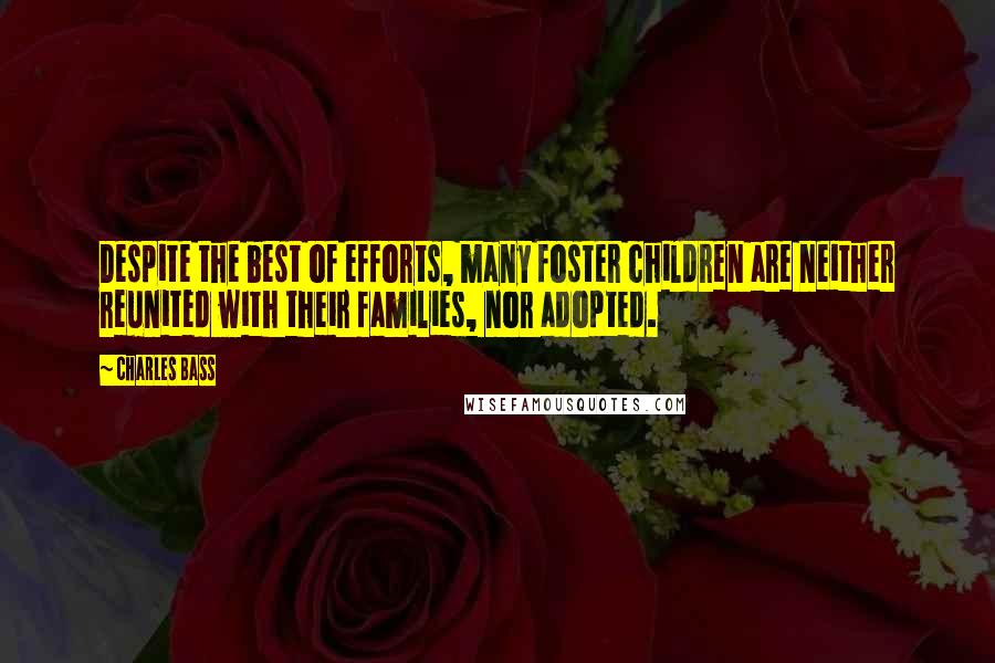 Charles Bass quotes: Despite the best of efforts, many foster children are neither reunited with their families, nor adopted.