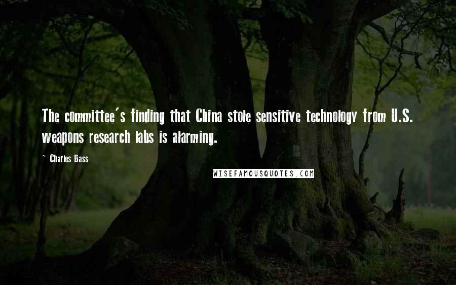 Charles Bass quotes: The committee's finding that China stole sensitive technology from U.S. weapons research labs is alarming.