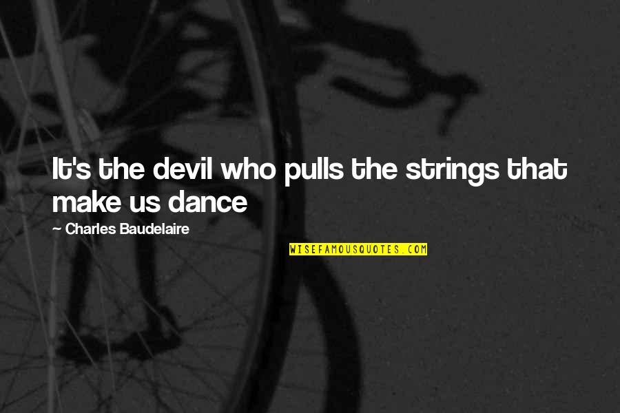 Charles Baudelaire Dance Quotes By Charles Baudelaire: It's the devil who pulls the strings that