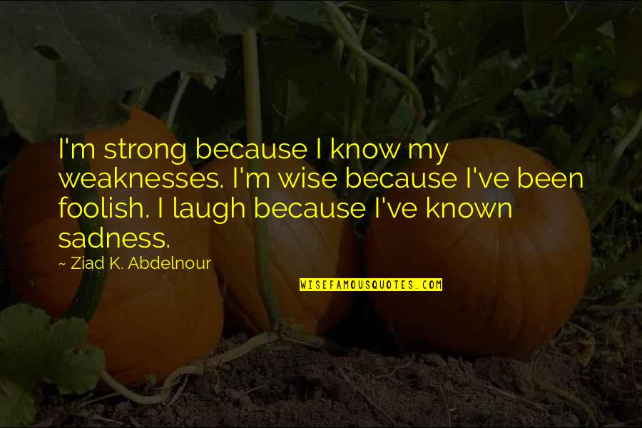 Charles Baudelaire Dance Quotes By Ziad K. Abdelnour: I'm strong because I know my weaknesses. I'm