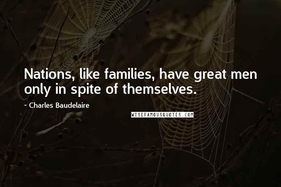Charles Baudelaire quotes: Nations, like families, have great men only in spite of themselves. Charles Baudelaire quotes: Nations, like families, have great men only in spite of themselves.