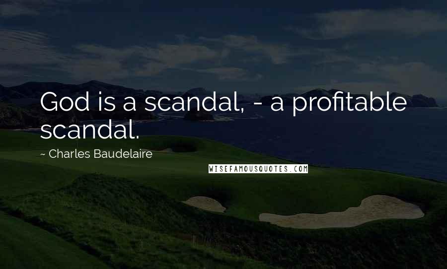 Charles Baudelaire quotes: God is a scandal, - a profitable scandal.