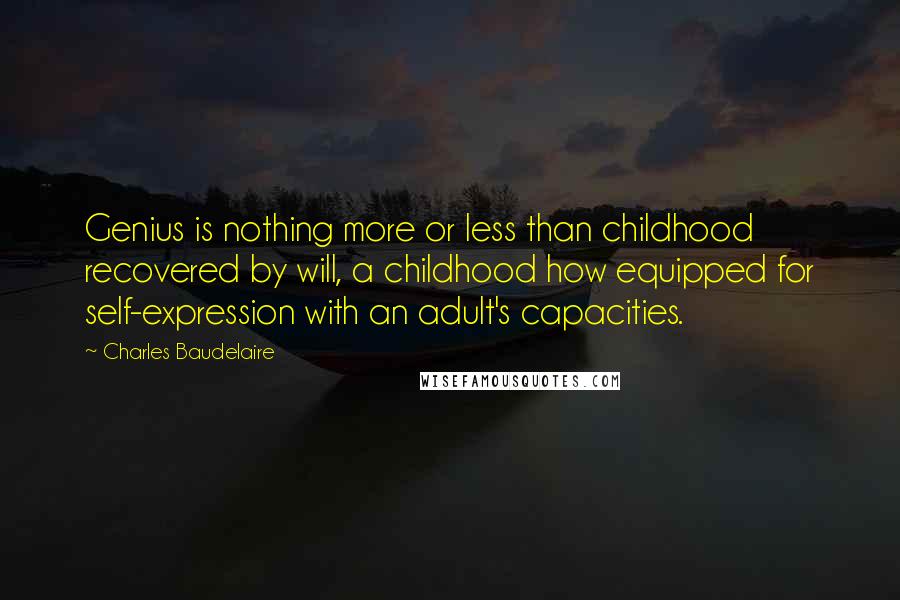 Charles Baudelaire quotes: Genius is nothing more or less than childhood recovered by will, a childhood how equipped for self-expression with an adult's capacities.