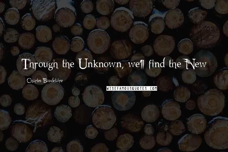 Charles Baudelaire quotes: Through the Unknown, we'll find the New