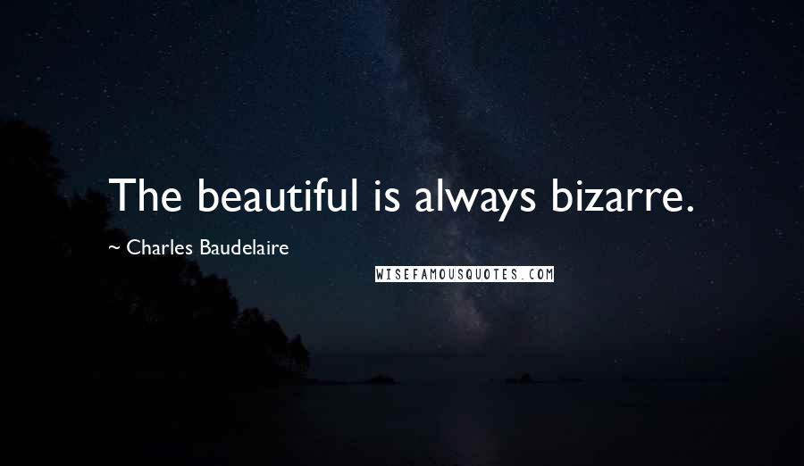 Charles Baudelaire quotes: The beautiful is always bizarre. Charles Baudelaire quotes: The beautiful is always bizarre.