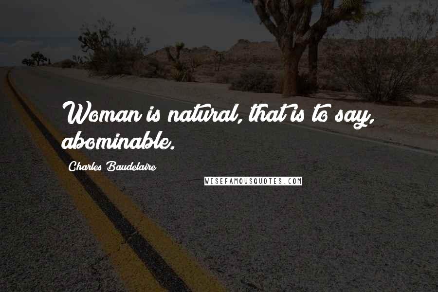 Charles Baudelaire quotes: Woman is natural, that is to say, abominable.