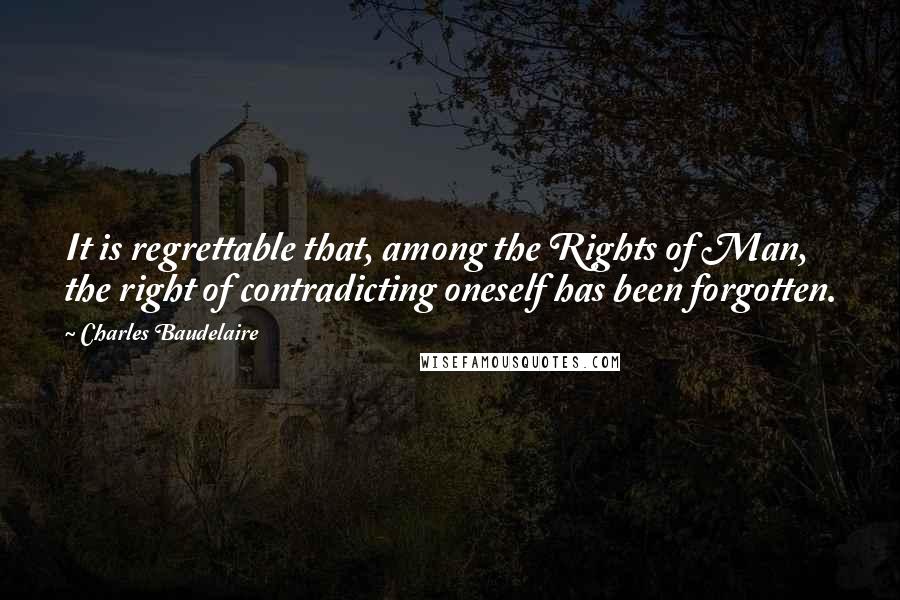 Charles Baudelaire quotes: It is regrettable that, among the Rights of Man, the right of contradicting oneself has been forgotten. Charles Baudelaire quotes: It is regrettable that, among the Rights of Man, the right of contradicting oneself has been forgotten.