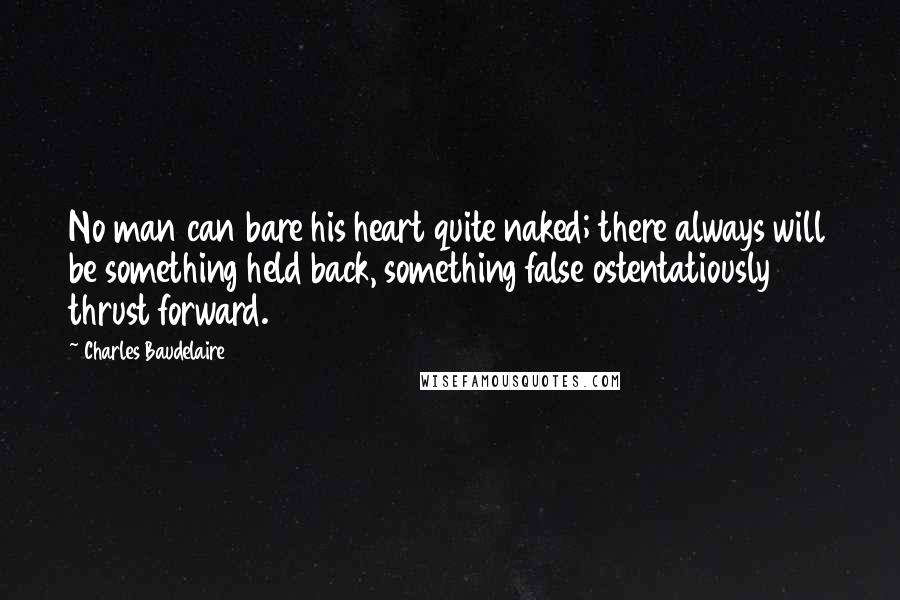 Charles Baudelaire quotes: No man can bare his heart quite naked; there always will be something held back, something false ostentatiously thrust forward.