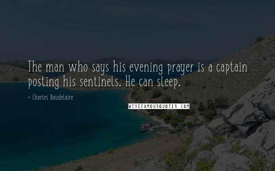 Charles Baudelaire quotes: The man who says his evening prayer is a captain posting his sentinels. He can sleep.