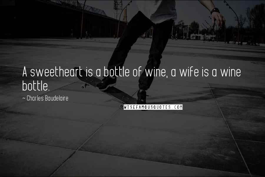 Charles Baudelaire quotes: A sweetheart is a bottle of wine, a wife is a wine bottle.