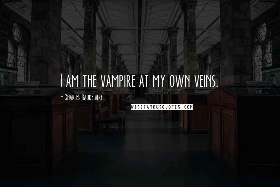 Charles Baudelaire quotes: I am the vampire at my own veins. Charles Baudelaire quotes: I am the vampire at my own veins.