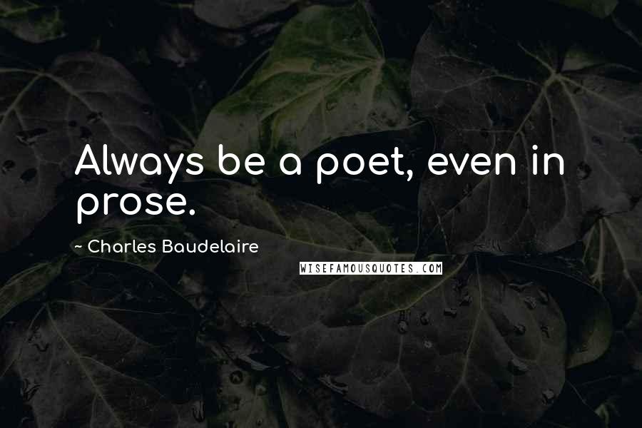 Charles Baudelaire quotes: Always be a poet, even in prose. Charles Baudelaire quotes: Always be a poet, even in prose.