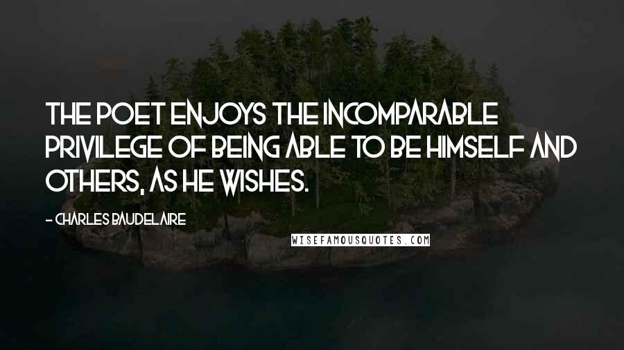 Charles Baudelaire quotes: The poet enjoys the incomparable privilege of being able to be himself and others, as he wishes. Charles Baudelaire quotes: The poet enjoys the incomparable privilege of being able to be himself and others, as he wishes.