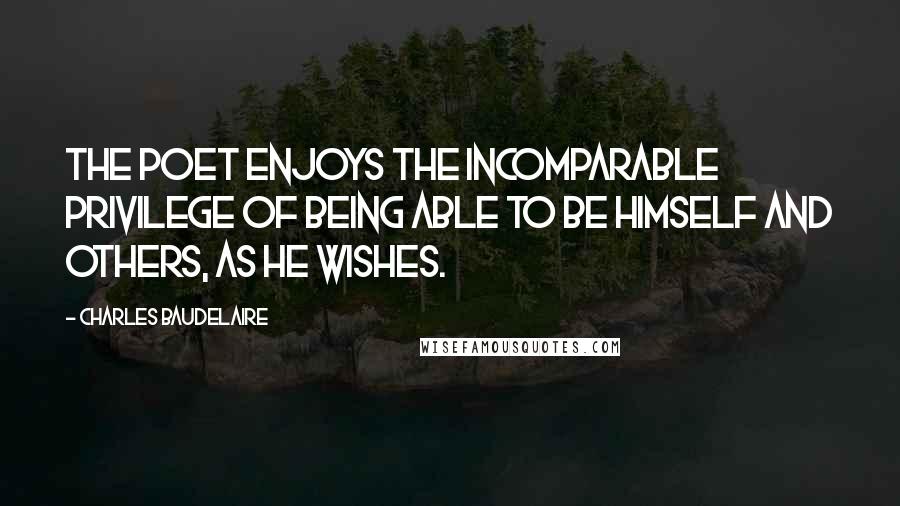 Charles Baudelaire quotes: The poet enjoys the incomparable privilege of being able to be himself and others, as he wishes.