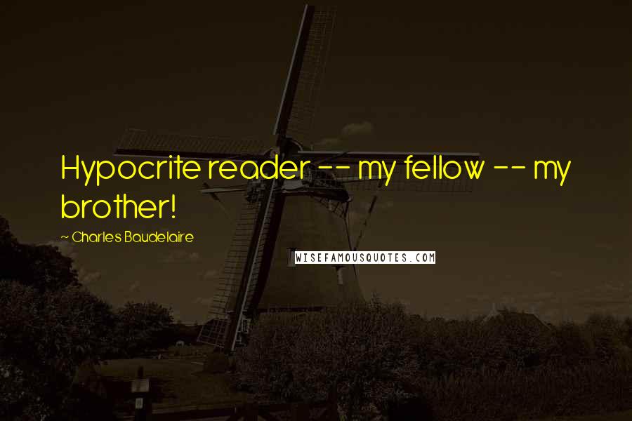 Charles Baudelaire quotes: Hypocrite reader -- my fellow -- my brother!