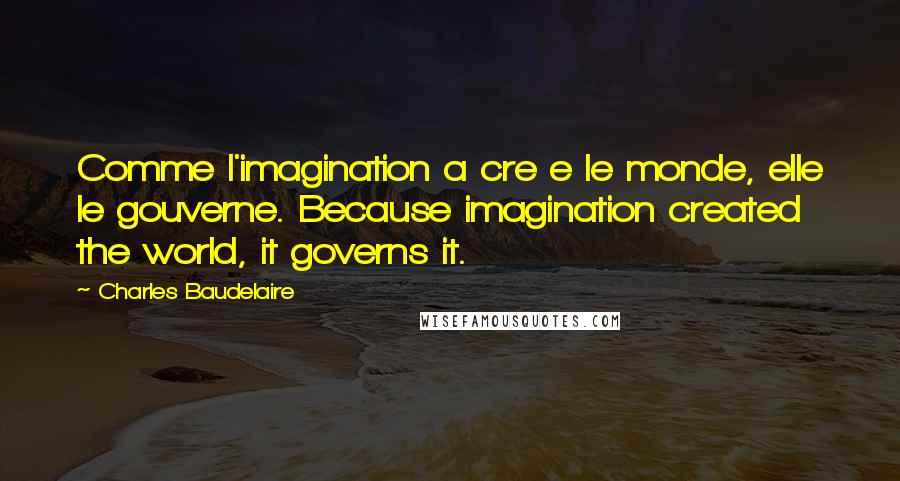 Charles Baudelaire quotes: Comme l'imagination a cre e le monde, elle le gouverne. Because imagination created the world, it governs it. Charles Baudelaire quotes: Comme l'imagination a cre e le monde, elle le gouverne. Because imagination created the world, it governs it.