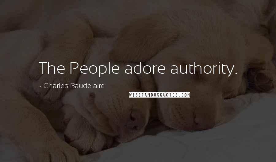 Charles Baudelaire quotes: The People adore authority. Charles Baudelaire quotes: The People adore authority.