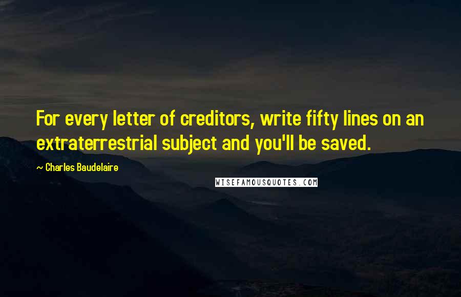 Charles Baudelaire quotes: For every letter of creditors, write fifty lines on an extraterrestrial subject and you'll be saved.