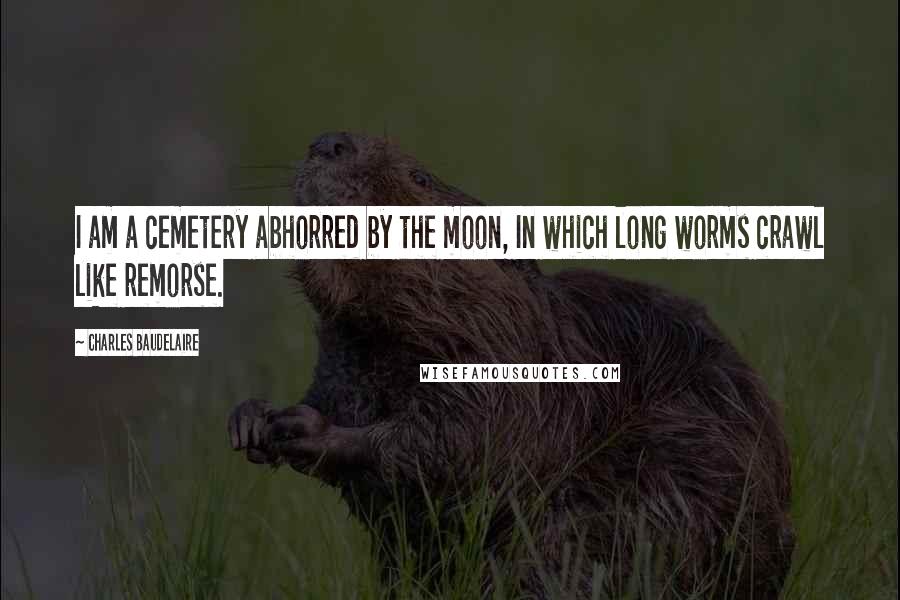 Charles Baudelaire quotes: I am a cemetery abhorred by the moon, In which long worms crawl like remorse.