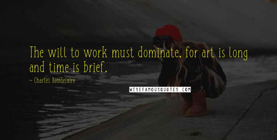 Charles Baudelaire quotes: The will to work must dominate, for art is long and time is brief.