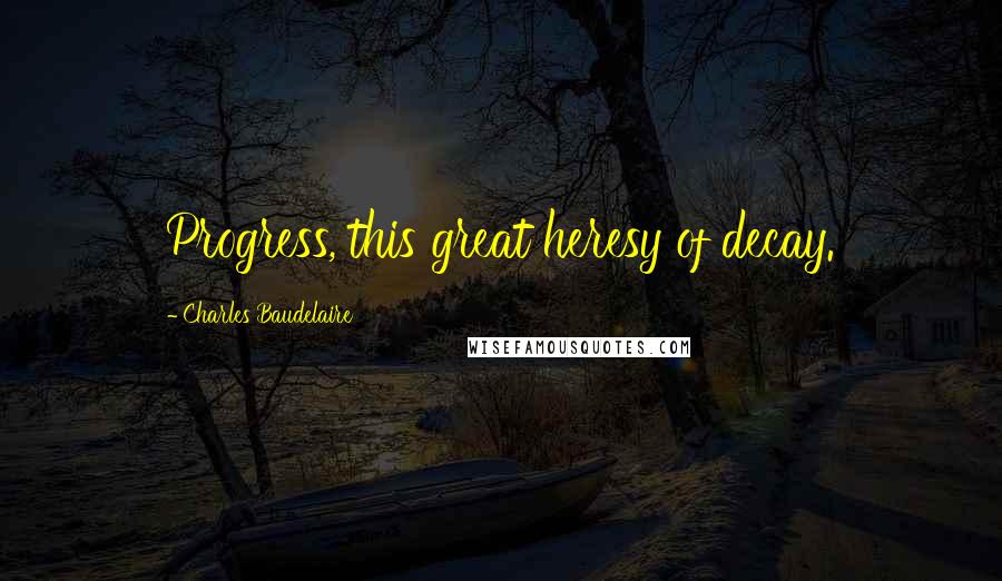 Charles Baudelaire quotes: Progress, this great heresy of decay. Charles Baudelaire quotes: Progress, this great heresy of decay.