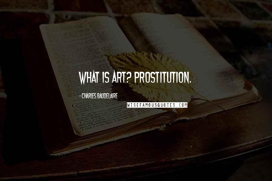 Charles Baudelaire quotes: What is art? Prostitution.