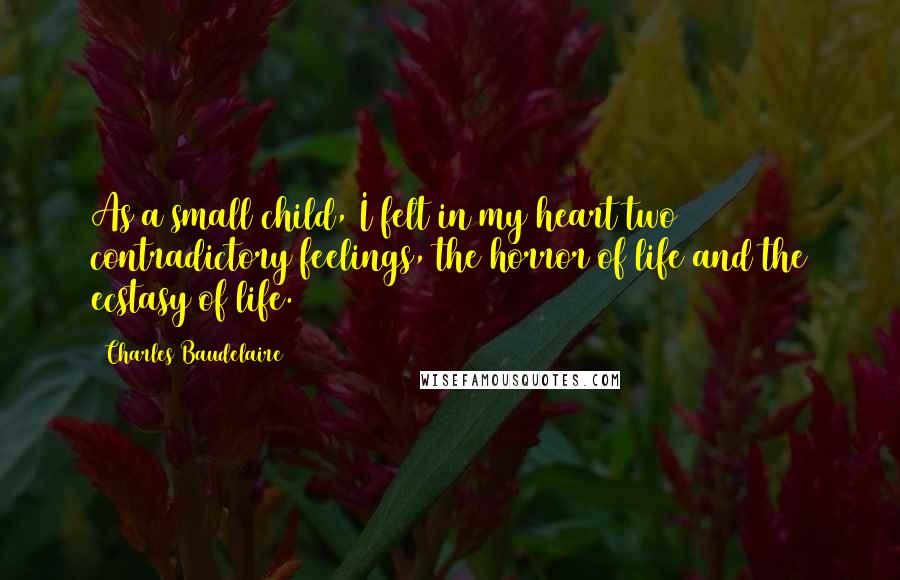 Charles Baudelaire quotes: As a small child, I felt in my heart two contradictory feelings, the horror of life and the ecstasy of life.