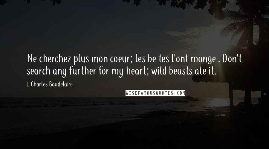Charles Baudelaire quotes: Ne cherchez plus mon coeur; les be tes l'ont mange . Don't search any further for my heart; wild beasts ate it. Charles Baudelaire quotes: Ne cherchez plus mon coeur; les be tes l'ont mange . Don't search any further for my heart; wild beasts ate it.