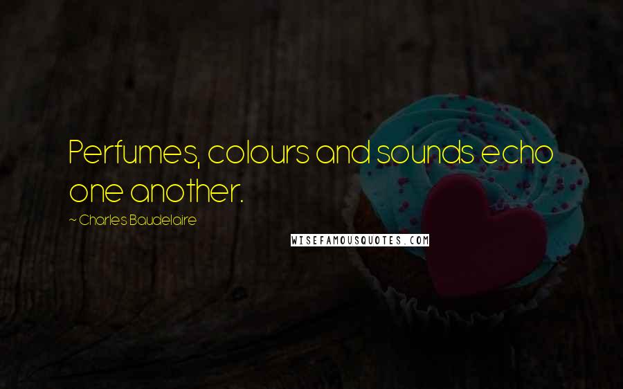 Charles Baudelaire quotes: Perfumes, colours and sounds echo one another.