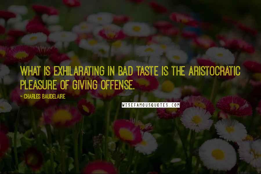 Charles Baudelaire quotes: What is exhilarating in bad taste is the aristocratic pleasure of giving offense. Charles Baudelaire quotes: What is exhilarating in bad taste is the aristocratic pleasure of giving offense.