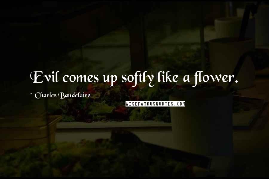 Charles Baudelaire quotes: Evil comes up softly like a flower. Charles Baudelaire quotes: Evil comes up softly like a flower.