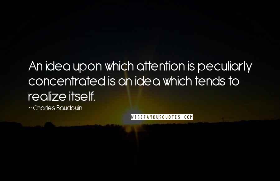 Charles Baudouin quotes: An idea upon which attention is peculiarly concentrated is an idea which tends to realize itself.
