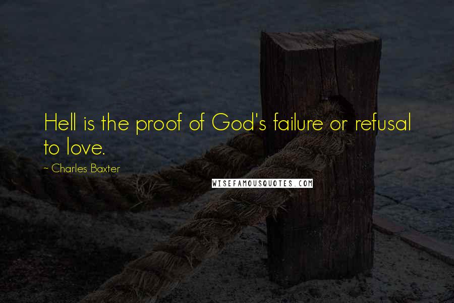 Charles Baxter quotes: Hell is the proof of God's failure or refusal to love.