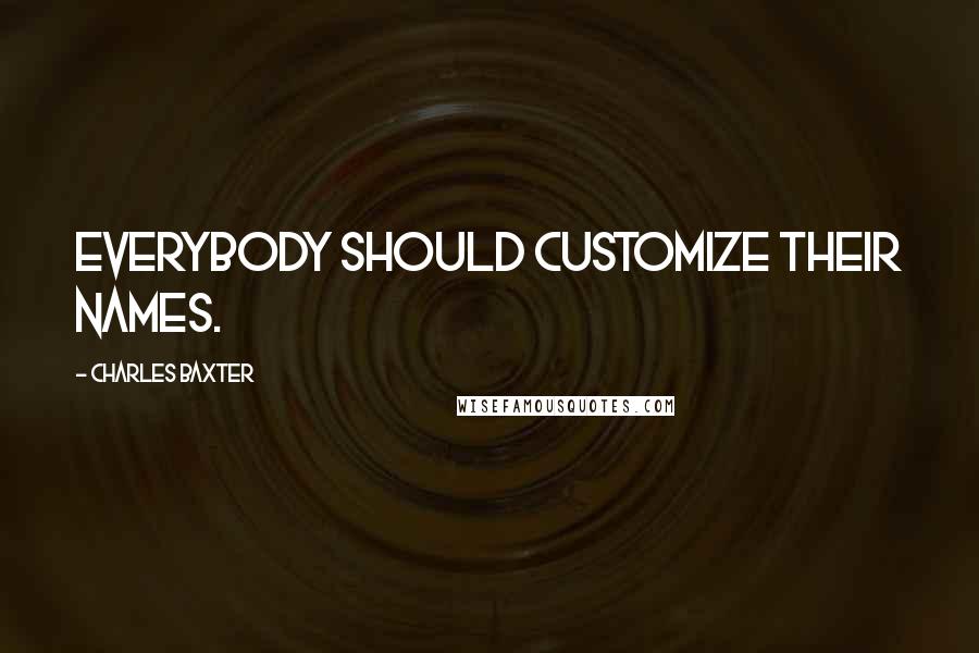 Charles Baxter quotes: Everybody should customize their names.