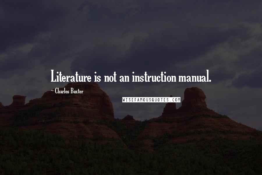 Charles Baxter quotes: Literature is not an instruction manual.