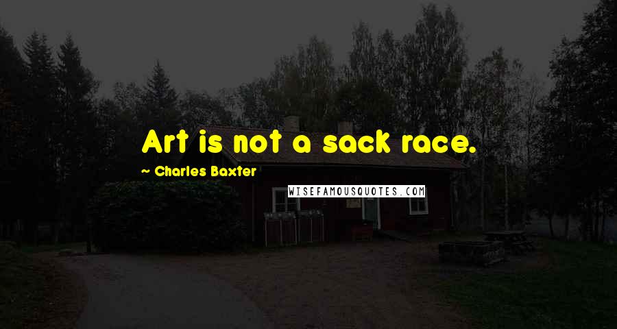 Charles Baxter quotes: Art is not a sack race.